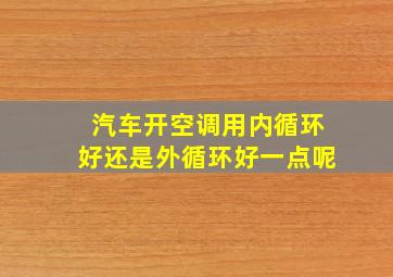 汽车开空调用内循环好还是外循环好一点呢