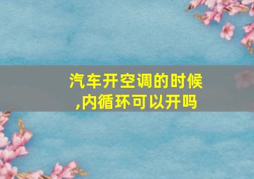 汽车开空调的时候,内循环可以开吗