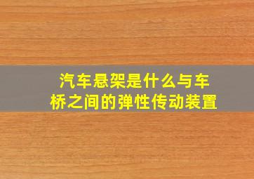 汽车悬架是什么与车桥之间的弹性传动装置