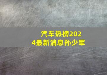 汽车热榜2024最新消息孙少军