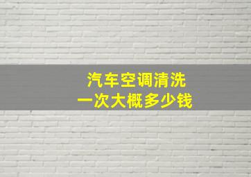 汽车空调清洗一次大概多少钱