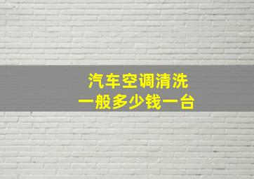 汽车空调清洗一般多少钱一台