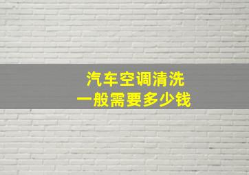 汽车空调清洗一般需要多少钱