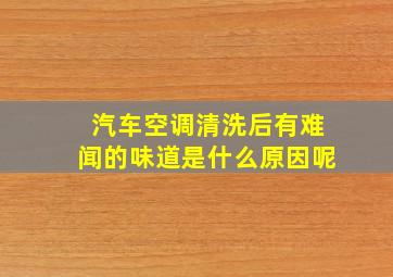 汽车空调清洗后有难闻的味道是什么原因呢