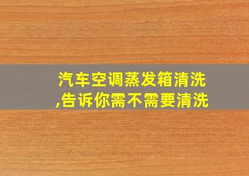 汽车空调蒸发箱清洗,告诉你需不需要清洗