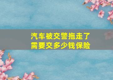 汽车被交警拖走了需要交多少钱保险