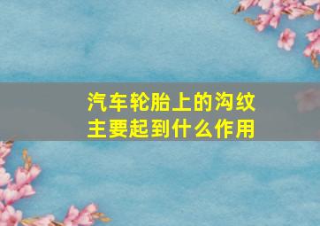 汽车轮胎上的沟纹主要起到什么作用