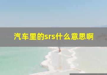 汽车里的srs什么意思啊