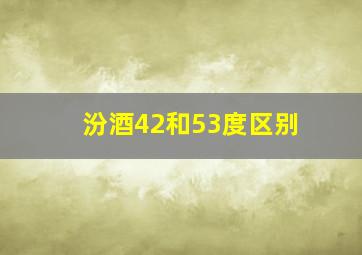 汾酒42和53度区别