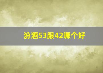 汾酒53跟42哪个好