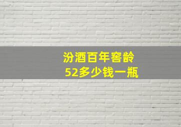 汾酒百年窖龄52多少钱一瓶