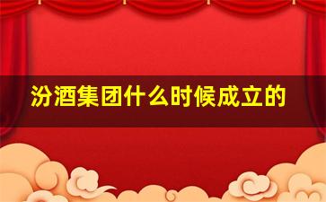 汾酒集团什么时候成立的