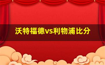 沃特福德vs利物浦比分