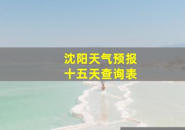 沈阳天气预报十五天查询表