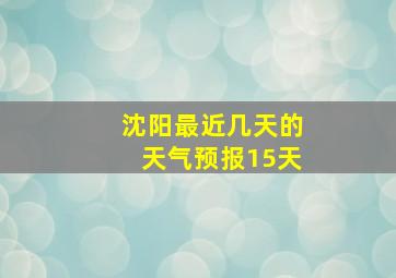 沈阳最近几天的天气预报15天