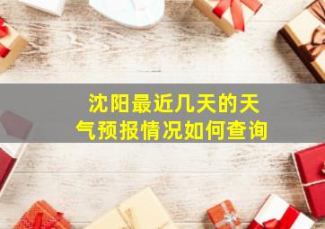 沈阳最近几天的天气预报情况如何查询