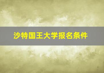 沙特国王大学报名条件