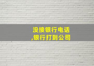 没接银行电话,银行打到公司