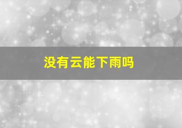 没有云能下雨吗