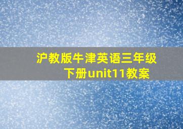 沪教版牛津英语三年级下册unit11教案