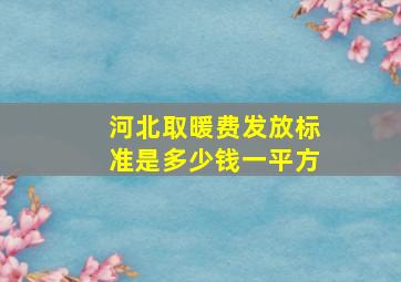 河北取暖费发放标准是多少钱一平方