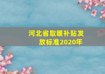 河北省取暖补贴发放标准2020年