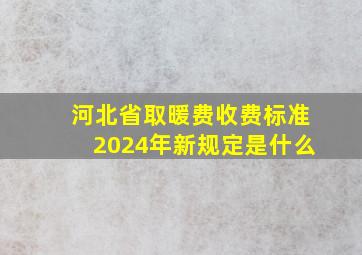 河北省取暖费收费标准2024年新规定是什么