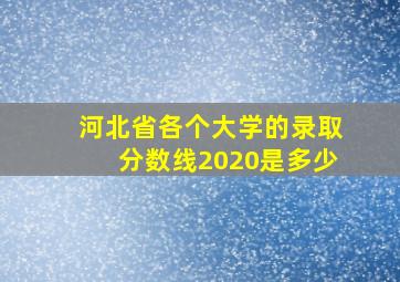 河北省各个大学的录取分数线2020是多少