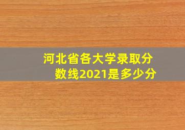 河北省各大学录取分数线2021是多少分