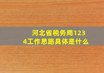 河北省税务局1234工作思路具体是什么