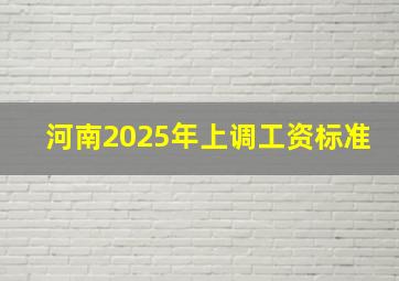 河南2025年上调工资标准