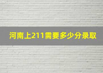 河南上211需要多少分录取