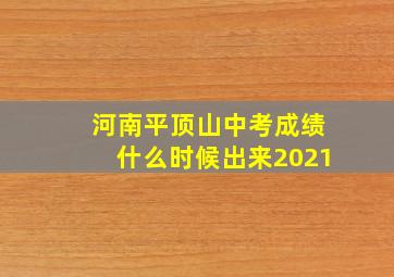 河南平顶山中考成绩什么时候出来2021