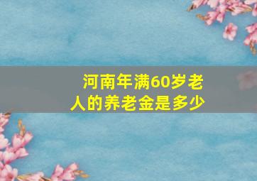 河南年满60岁老人的养老金是多少