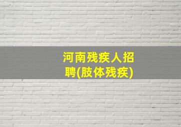 河南残疾人招聘(肢体残疾)