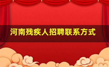 河南残疾人招聘联系方式