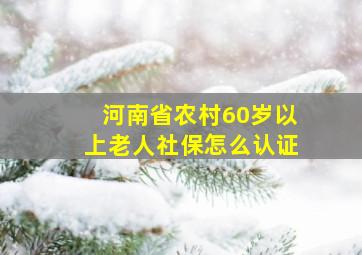 河南省农村60岁以上老人社保怎么认证