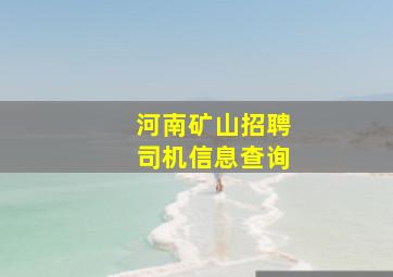 河南矿山招聘司机信息查询