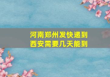 河南郑州发快递到西安需要几天能到