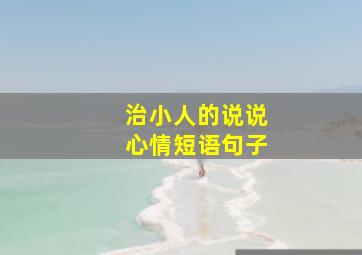 治小人的说说心情短语句子