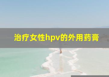 治疗女性hpv的外用药膏