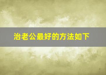 治老公最好的方法如下