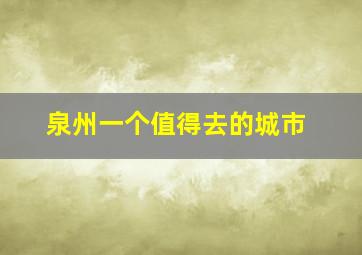 泉州一个值得去的城市