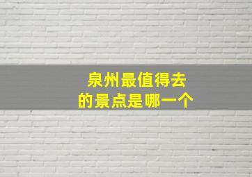 泉州最值得去的景点是哪一个