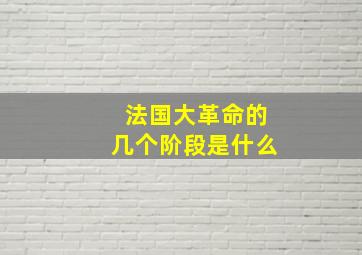 法国大革命的几个阶段是什么