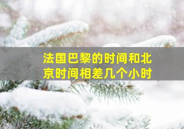 法国巴黎的时间和北京时间相差几个小时