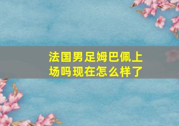 法国男足姆巴佩上场吗现在怎么样了