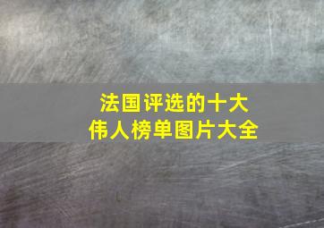 法国评选的十大伟人榜单图片大全