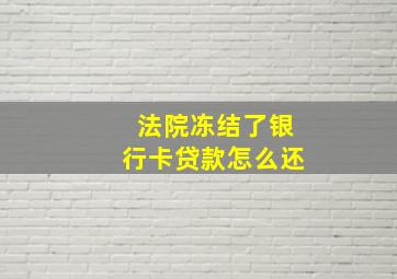 法院冻结了银行卡贷款怎么还