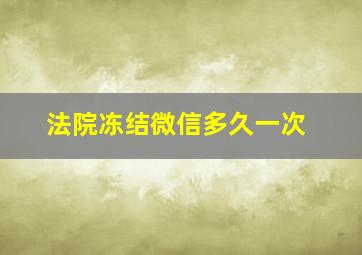 法院冻结微信多久一次